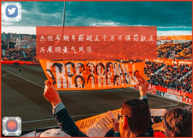 杰伦布朗年薪超五千万不惧罚款五万展现豪气风范