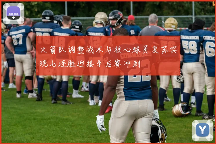 火箭队调整战术与核心球员复苏实现七连胜迎接季后赛冲刺