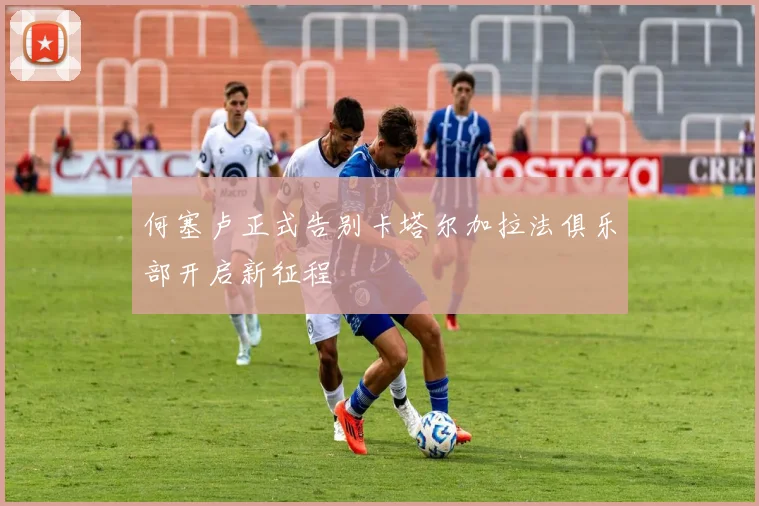 何塞卢正式告别卡塔尔加拉法俱乐部开启新征程