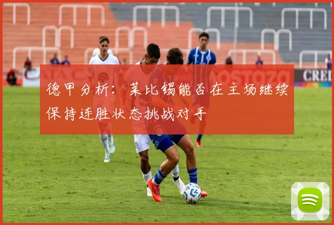 德甲分析：莱比锡能否在主场继续保持连胜状态挑战对手