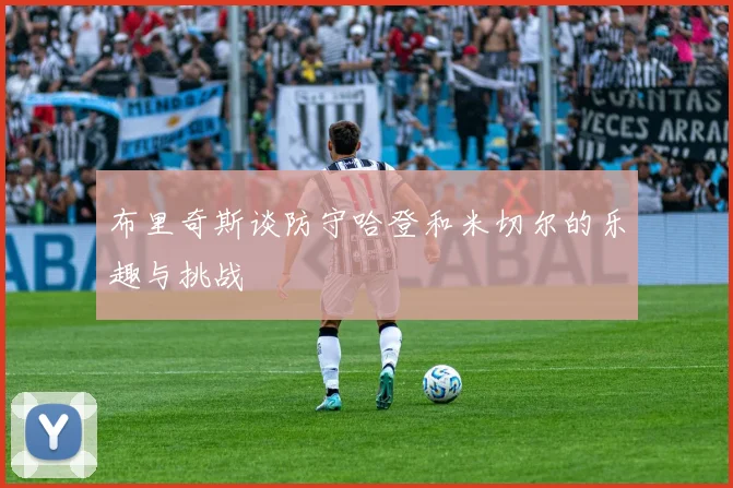 布里奇斯谈防守哈登和米切尔的乐趣与挑战