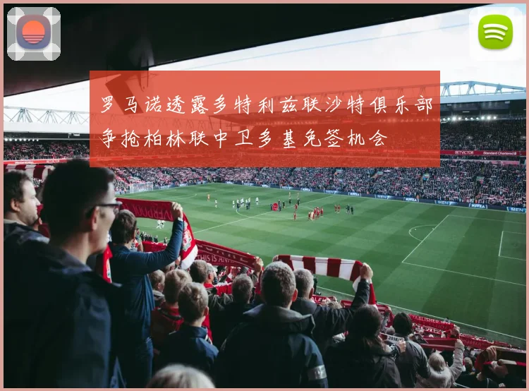 罗马诺透露多特利兹联沙特俱乐部争抢柏林联中卫多基免签机会