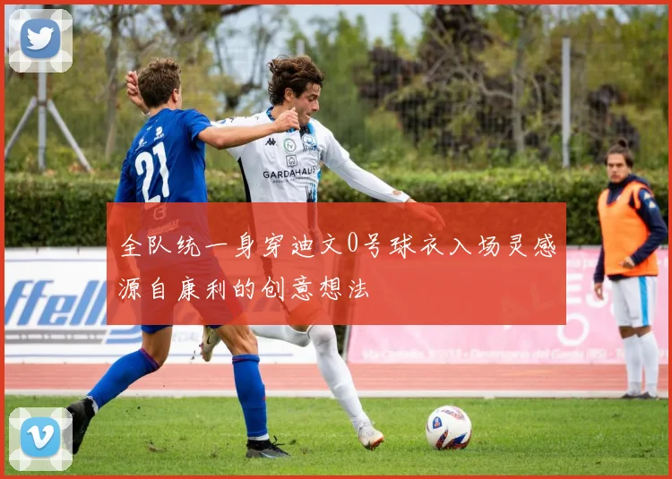 全队统一身穿迪文0号球衣入场灵感源自康利的创意想法