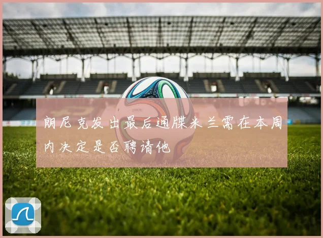 朗尼克发出最后通牒米兰需在本周内决定是否聘请他