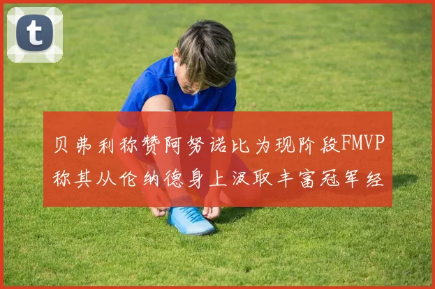 贝弗利称赞阿努诺比为现阶段FMVP称其从伦纳德身上汲取丰富冠军经验