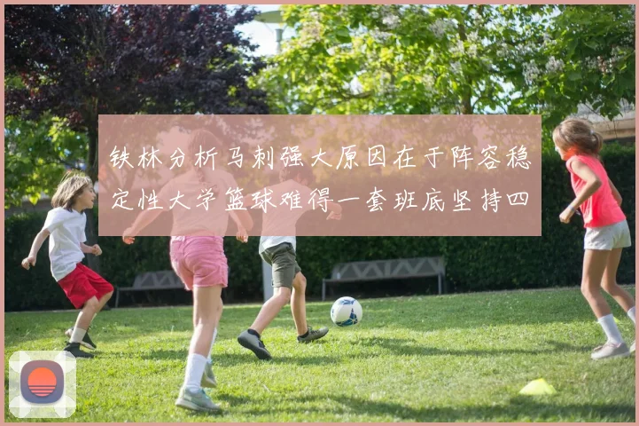 铁林分析马刺强大原因在于阵容稳定性大学篮球难得一套班底坚持四年