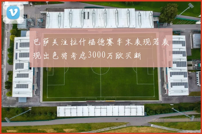 巴萨关注拉什福德赛季末表现若表现出色将考虑3000万欧买断