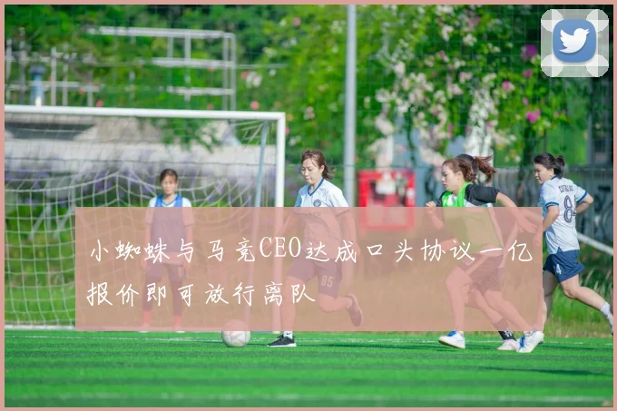 小蜘蛛与马竞CEO达成口头协议一亿报价即可放行离队