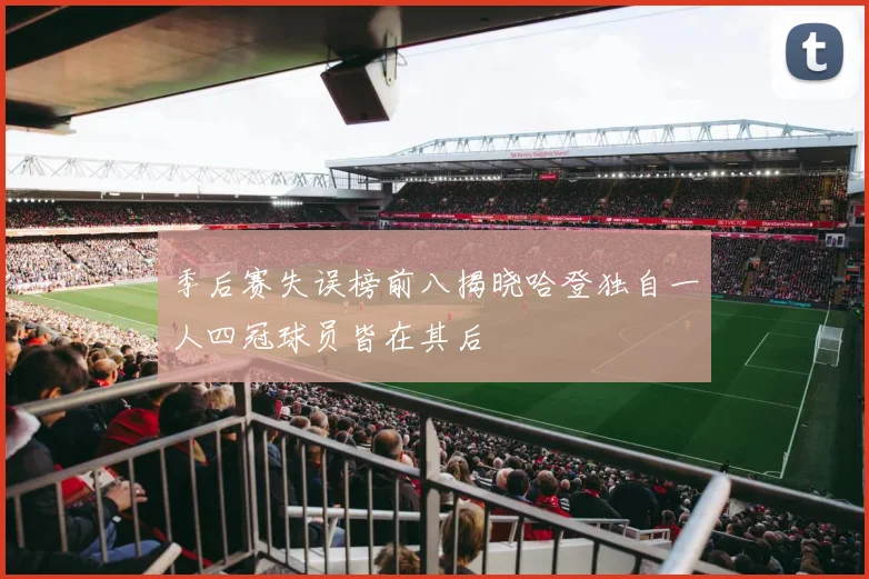 季后赛失误榜前八揭晓哈登独自一人四冠球员皆在其后