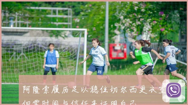 阿隆索履历足以稳住切尔西更衣室但需时间与信任来证明自己