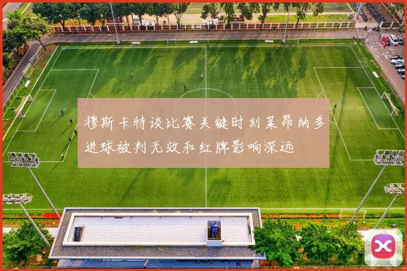穆斯卡特谈比赛关键时刻莱昂纳多进球被判无效和红牌影响深远